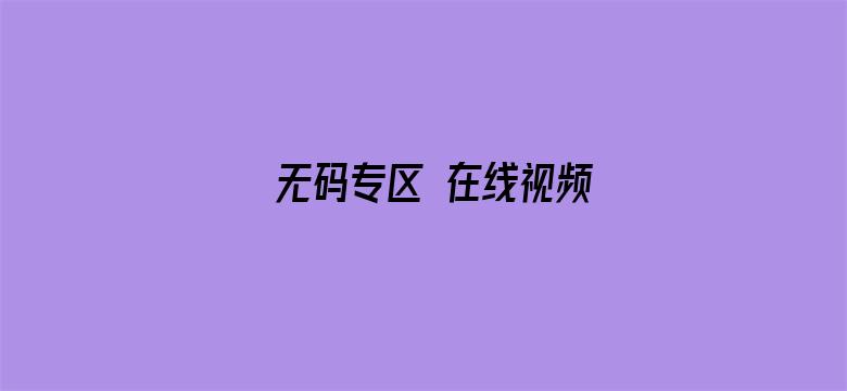 >无码专区 在线视频横幅海报图